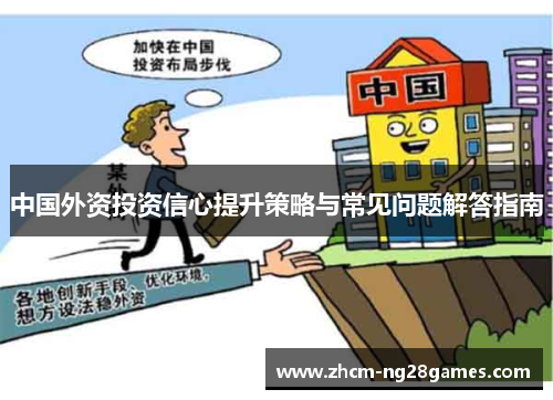中国外资投资信心提升策略与常见问题解答指南 中国外资投资信心提升策略与常见问题解答指南