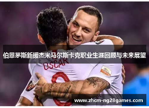 伯恩茅斯新援杰米马尔斯卡克职业生涯回顾与未来展望