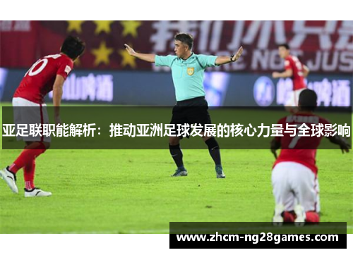 亚足联职能解析：推动亚洲足球发展的核心力量与全球影响