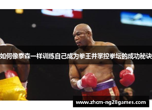 如何像泰森一样训练自己成为拳王并掌控拳坛的成功秘诀
