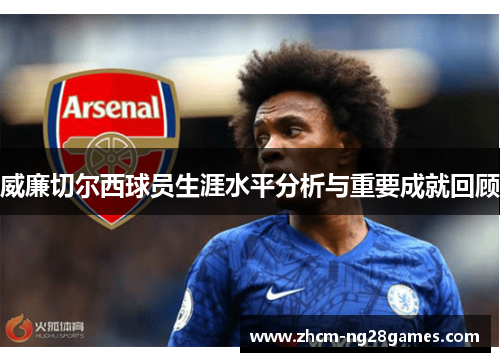 威廉切尔西球员生涯水平分析与重要成就回顾 威廉切尔西球员生涯水平分析与重要成就回顾