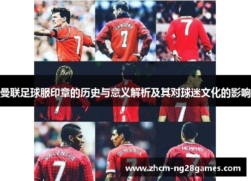 曼联足球服印章的历史与意义解析及其对球迷文化的影响