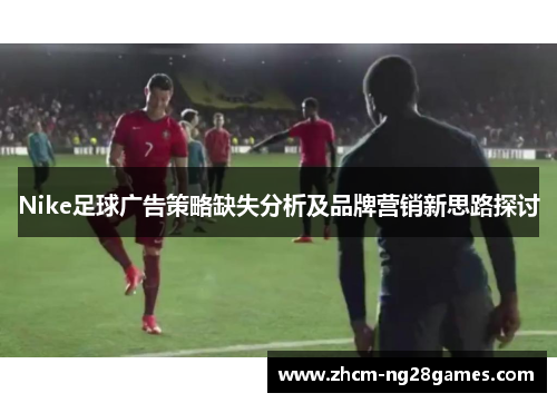 Nike足球广告策略缺失分析及品牌营销新思路探讨 Nike足球广告策略缺失分析及品牌营销新思路探讨