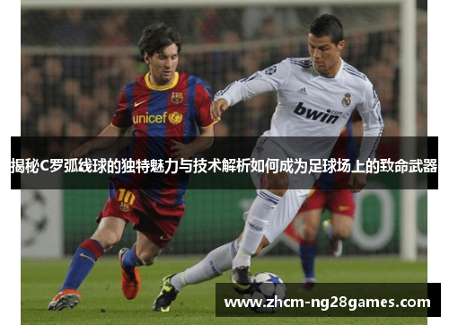 揭秘C罗弧线球的独特魅力与技术解析如何成为足球场上的致命武器