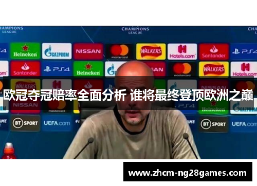 欧冠夺冠赔率全面分析 谁将最终登顶欧洲之巅 欧冠夺冠赔率全面分析 谁将最终登顶欧洲之巅
