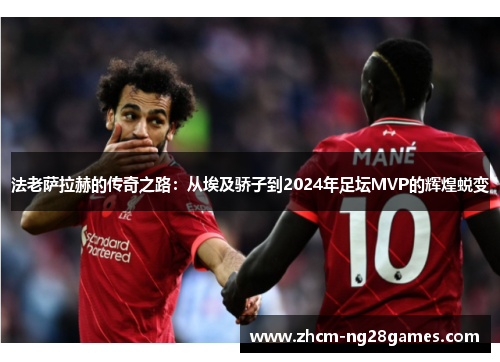 法老萨拉赫的传奇之路：从埃及骄子到2024年足坛MVP的辉煌蜕变