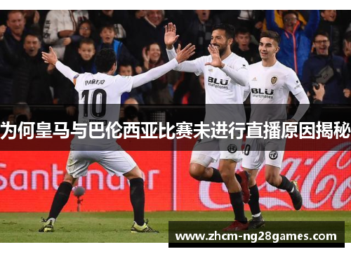 为何皇马与巴伦西亚比赛未进行直播原因揭秘