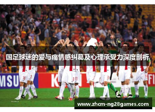 国足球迷的爱与痛情感纠葛及心理承受力深度剖析