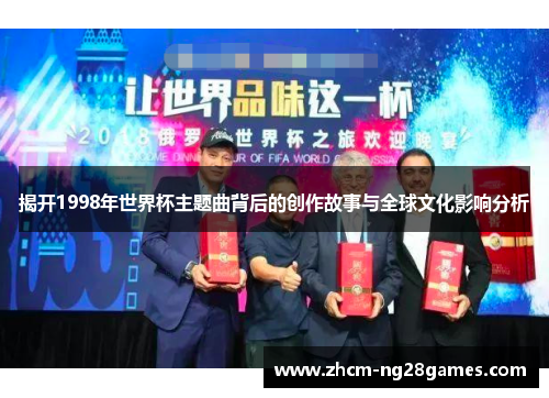 揭开1998年世界杯主题曲背后的创作故事与全球文化影响分析 揭开1998年世界杯主题曲背后的创作故事与全球文化影响分析