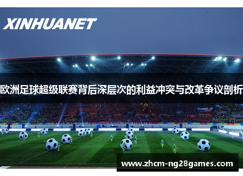 欧洲足球超级联赛背后深层次的利益冲突与改革争议剖析