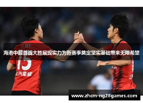 海港中超首战大胜展现实力为新赛季奠定坚实基础带来无限希望