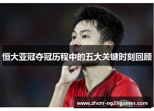 恒大亚冠夺冠历程中的五大关键时刻回顾