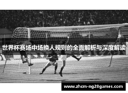 世界杯赛场中场换人规则的全面解析与深度解读