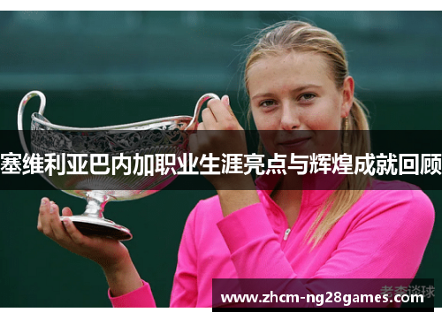 塞维利亚巴内加职业生涯亮点与辉煌成就回顾