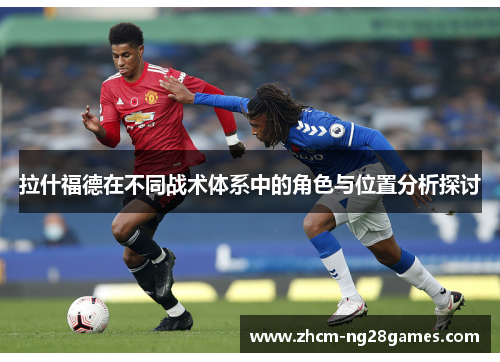 拉什福德在不同战术体系中的角色与位置分析探讨