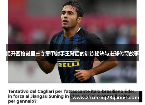 揭开西格诺里三夺意甲射手王背后的训练秘诀与进球传奇故事 揭开西格诺里三夺意甲射手王背后的训练秘诀与进球传奇故事