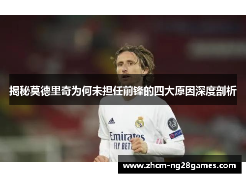 揭秘莫德里奇为何未担任前锋的四大原因深度剖析 揭秘莫德里奇为何未担任前锋的四大原因深度剖析
