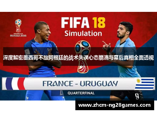 深度解密墨西哥不敌阿根廷的战术失误心态崩溃与幕后真相全面透视