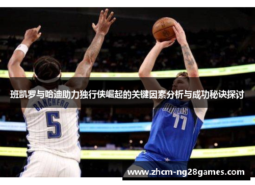 班凯罗与哈迪助力独行侠崛起的关键因素分析与成功秘诀探讨