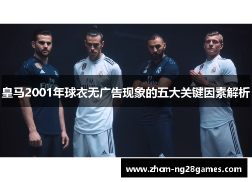 皇马2001年球衣无广告现象的五大关键因素解析