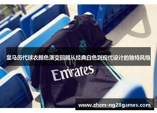 皇马历代球衣颜色演变回顾从经典白色到现代设计的独特风格