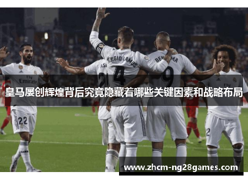 皇马屡创辉煌背后究竟隐藏着哪些关键因素和战略布局