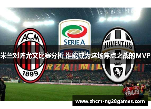 米兰对阵尤文比赛分析 谁能成为这场焦点之战的MVP