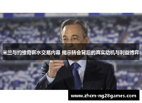 米兰与约维奇薪水交易内幕 揭示转会背后的真实动机与利益博弈