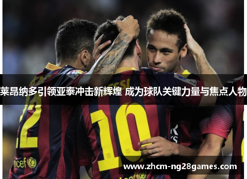 莱昂纳多引领亚泰冲击新辉煌 成为球队关键力量与焦点人物