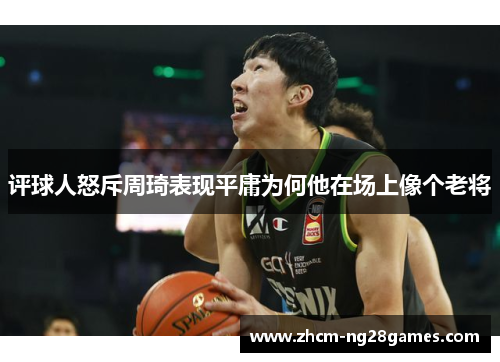 评球人怒斥周琦表现平庸为何他在场上像个老将