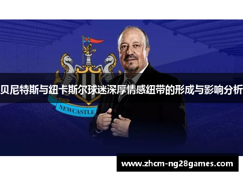 贝尼特斯与纽卡斯尔球迷深厚情感纽带的形成与影响分析