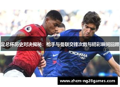 足总杯历史对决揭秘：枪手与曼联交锋次数与精彩瞬间回顾