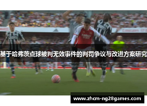 基于哈弗茨点球被判无效事件的判罚争议与改进方案研究 基于哈弗茨点球被判无效事件的判罚争议与改进方案研究