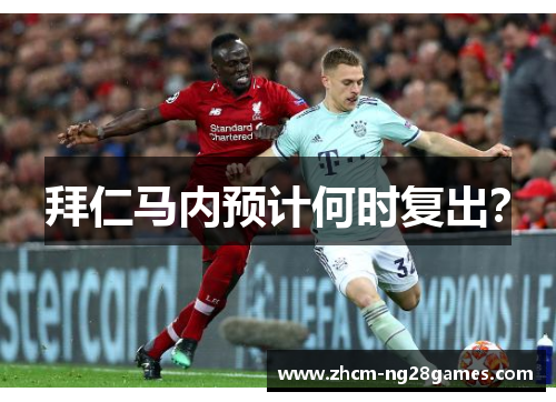 拜仁马内预计何时复出? 拜仁马内预计何时复出?