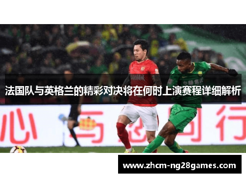 法国队与英格兰的精彩对决将在何时上演赛程详细解析 法国队与英格兰的精彩对决将在何时上演赛程详细解析