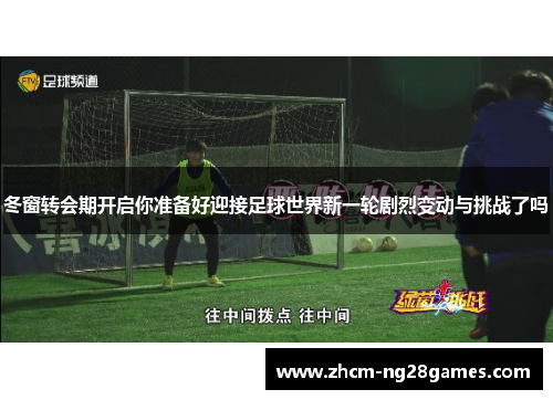 冬窗转会期开启你准备好迎接足球世界新一轮剧烈变动与挑战了吗