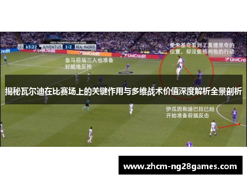 揭秘瓦尔迪在比赛场上的关键作用与多维战术价值深度解析全景剖析