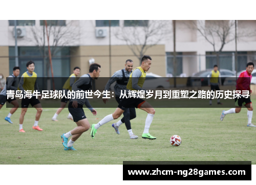 青岛海牛足球队的前世今生:从辉煌岁月到重塑之路的历史探寻 青岛海牛足球队的前世今生:从辉煌岁月到重塑之路的历史探寻