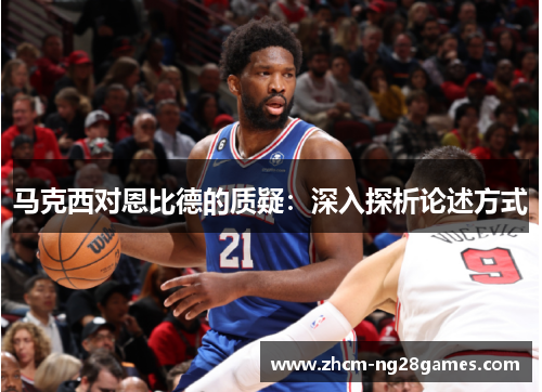 马克西对恩比德的质疑:深入探析论述方式 马克西对恩比德的质疑:深入探析论述方式