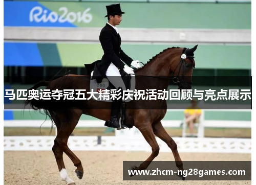 马匹奥运夺冠五大精彩庆祝活动回顾与亮点展示 马匹奥运夺冠五大精彩庆祝活动回顾与亮点展示