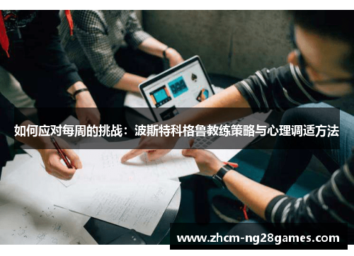 如何应对每周的挑战:波斯特科格鲁教练策略与心理调适方法 如何应对每周的挑战:波斯特科格鲁教练策略与心理调适方法