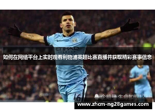 如何在网络平台上实时观看利物浦英超比赛直播并获取精彩赛事信息 如何在网络平台上实时观看利物浦英超比赛直播并获取精彩赛事信息