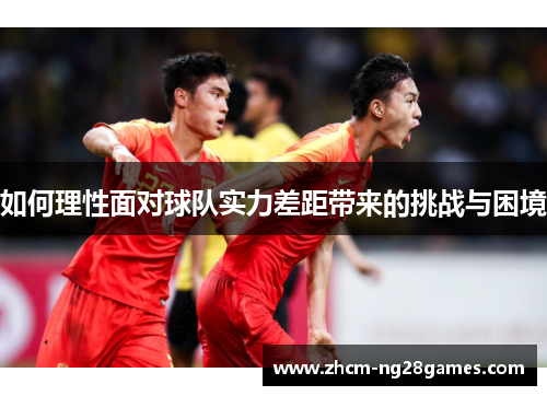 如何理性面对球队实力差距带来的挑战与困境