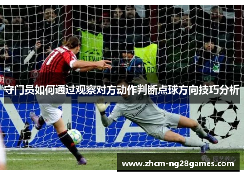 守门员如何通过观察对方动作判断点球方向技巧分析 守门员如何通过观察对方动作判断点球方向技巧分析