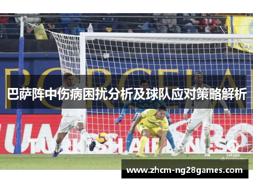 巴萨阵中伤病困扰分析及球队应对策略解析