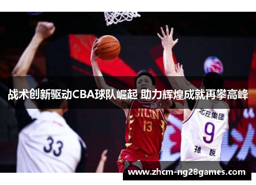 战术创新驱动CBA球队崛起 助力辉煌成就再攀高峰
