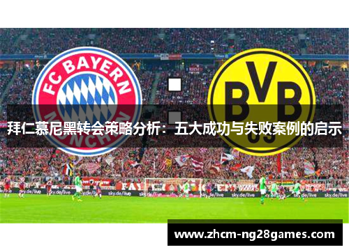 拜仁慕尼黑转会策略分析：五大成功与失败案例的启示