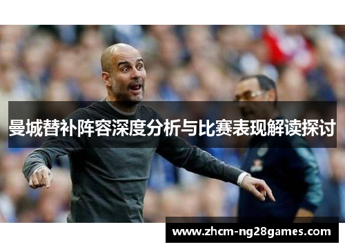 曼城替补阵容深度分析与比赛表现解读探讨 曼城替补阵容深度分析与比赛表现解读探讨