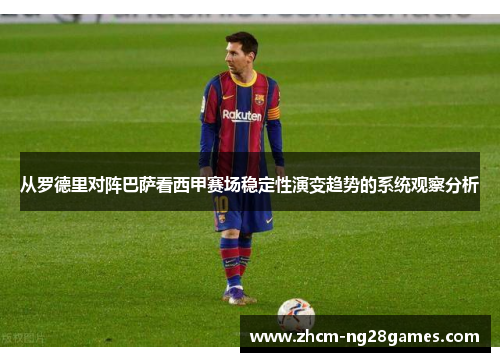 从罗德里对阵巴萨看西甲赛场稳定性演变趋势的系统观察分析 从罗德里对阵巴萨看西甲赛场稳定性演变趋势的系统观察分析