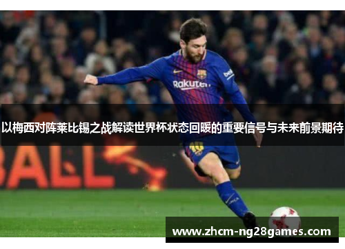 以梅西对阵莱比锡之战解读世界杯状态回暖的重要信号与未来前景期待 以梅西对阵莱比锡之战解读世界杯状态回暖的重要信号与未来前景期待